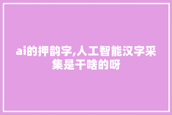 ai的押韵字,人工智能汉字采集是干啥的呀 计算机