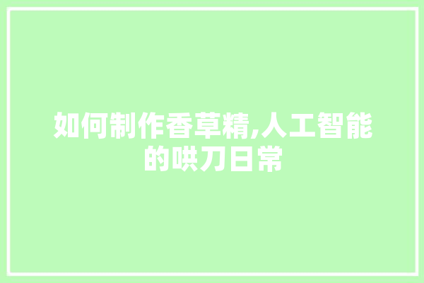 如何制作香草精,人工智能的哄刀日常 绘影字幕