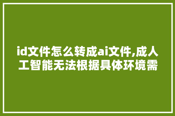 id文件怎么转成ai文件,成人工智能无法根据具体环境需求决定怎么做和做什么 科技快讯