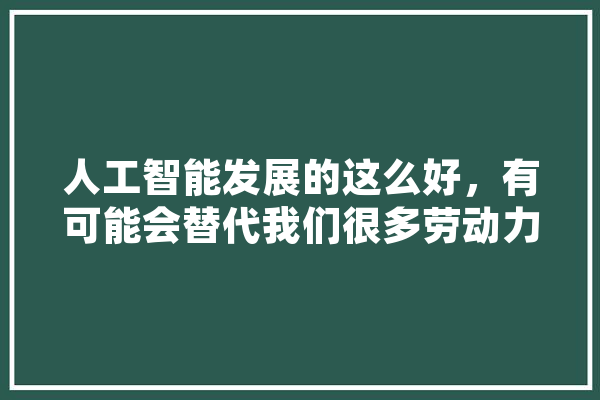 人工智能发展的这么好，有可能会替代我们很多劳动力，你们觉得这样到底是利还是弊,人工智能劣势有哪些 计算机