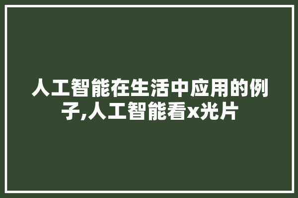 人工智能在生活中应用的例子,人工智能看x光片