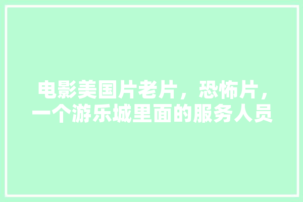 电影美国片老片，恐怖片，一个游乐城里面的服务人员都是人工智能的机器人，最后失控开始杀游客,人工智能 凶手 绘影字幕
