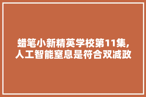 蜡笔小新精英学校第11集,人工智能窒息是符合双减政策吗