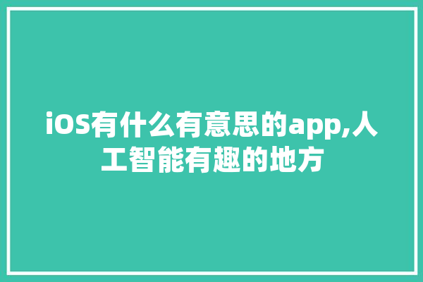 iOS有什么有意思的app,人工智能有趣的地方 AI快讯