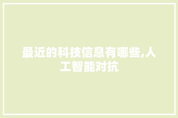 最近的科技信息有哪些,人工智能对抗 AI快讯
