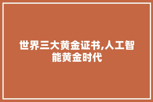 世界三大黄金证书,人工智能黄金时代