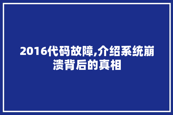 2016代码故障,介绍系统崩溃背后的真相 科技快讯