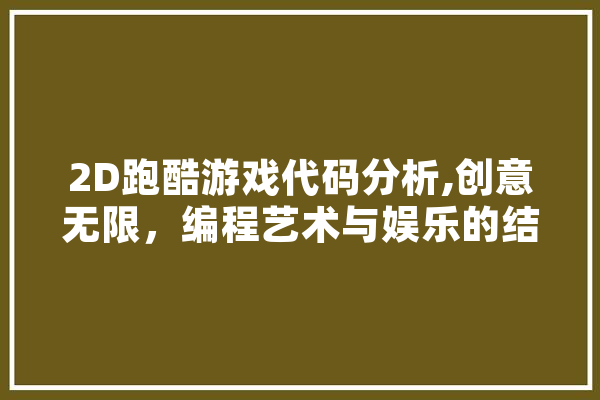 2D跑酷游戏代码分析,创意无限，编程艺术与娱乐的结合 AI快讯