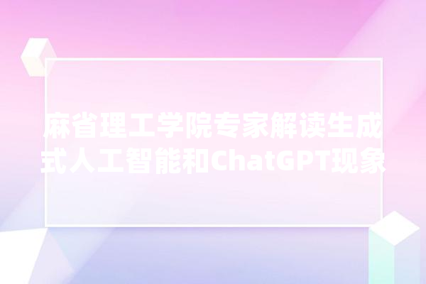 麻省理工学院专家解读生成式人工智能和ChatGPT现象_人工智能_模子 文字写作