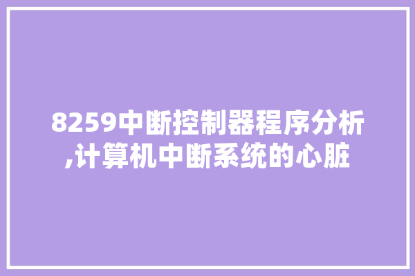 8259中断控制器程序分析,计算机中断系统的心脏