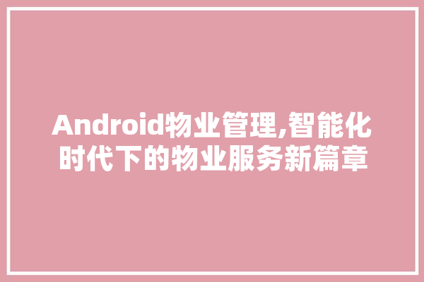 Android物业管理,智能化时代下的物业服务新篇章 云服务