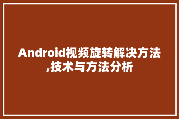 Android视频旋转解决方法,技术与方法分析