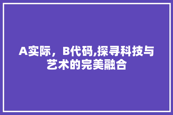 A实际，B代码,探寻科技与艺术的完美融合 云服务
