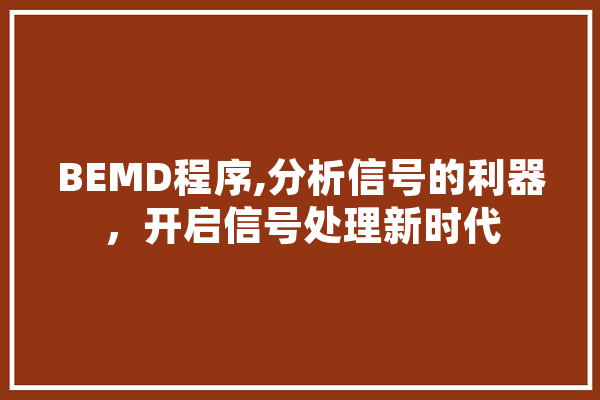 BEMD程序,分析信号的利器，开启信号处理新时代 AI简讯