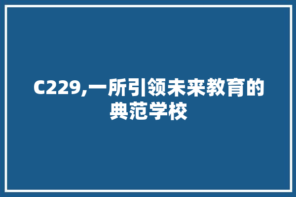 C229,一所引领未来教育的典范学校 智能助手