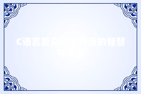 C语言复杂代码背后的智慧与挑战 计算机