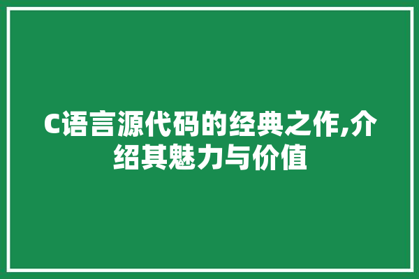 C语言源代码的经典之作,介绍其魅力与价值 AI简讯