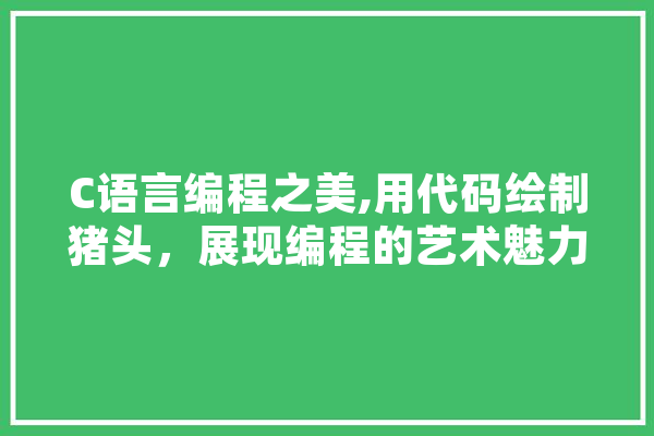 C语言编程之美,用代码绘制猪头，展现编程的艺术魅力 AI快讯