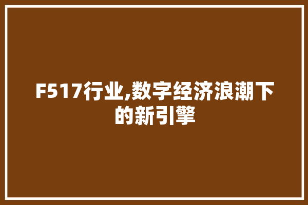 F517行业,数字经济浪潮下的新引擎 智能问答