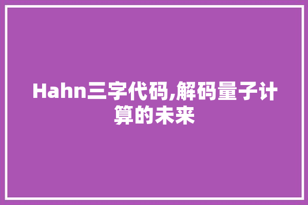 Hahn三字代码,解码量子计算的未来