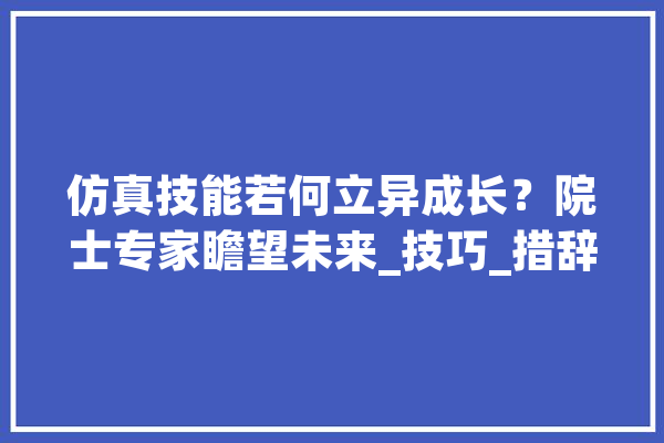 仿真技能若何立异成长？院士专家瞻望未来_技巧_措辞