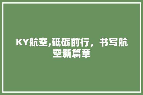 KY航空,砥砺前行，书写航空新篇章