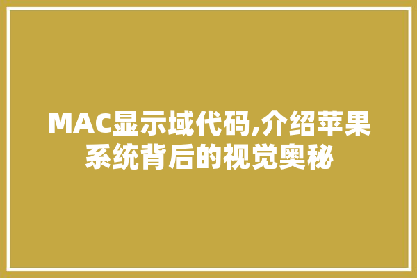 MAC显示域代码,介绍苹果系统背后的视觉奥秘 AI快讯
