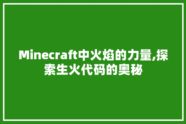 Minecraft中火焰的力量,探索生火代码的奥秘