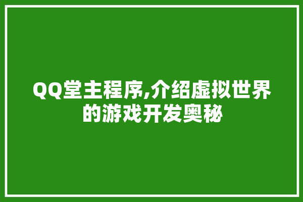 QQ堂主程序,介绍虚拟世界的游戏开发奥秘 智能问答