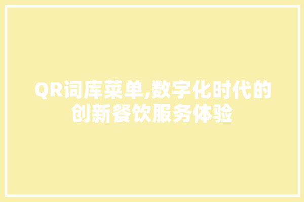 QR词库菜单,数字化时代的创新餐饮服务体验 智能助手