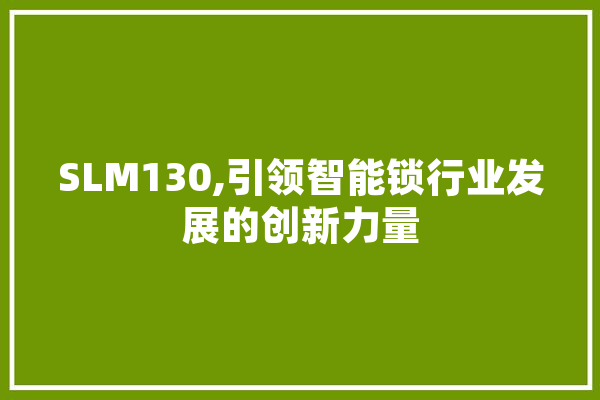 SLM130,引领智能锁行业发展的创新力量 AI简讯