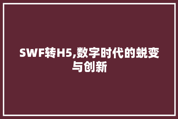 SWF转H5,数字时代的蜕变与创新 计算机