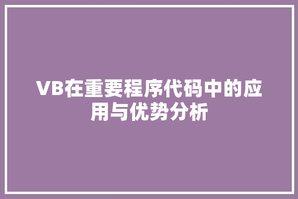 VB在重要程序代码中的应用与优势分析 智能写作