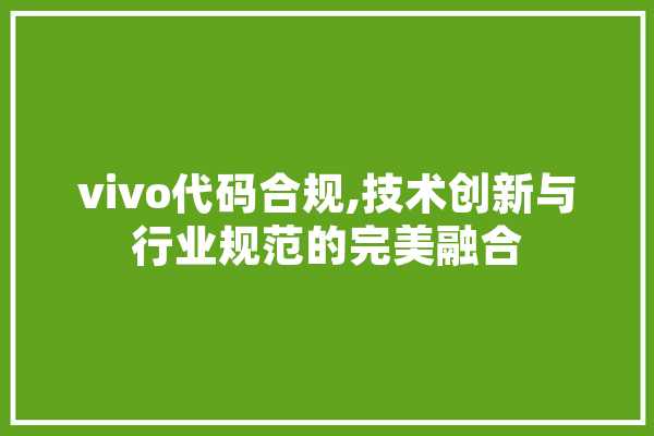 vivo代码合规,技术创新与行业规范的完美融合