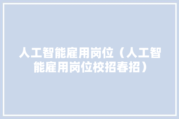 人工智能雇用岗位（人工智能雇用岗位校招春招）