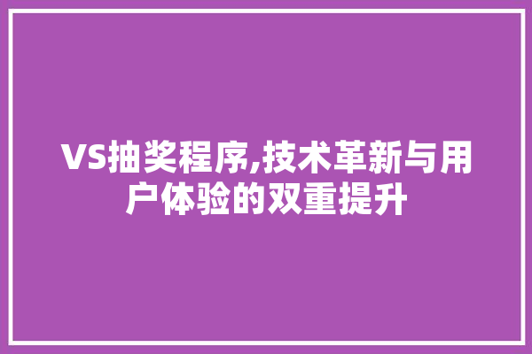 VS抽奖程序,技术革新与用户体验的双重提升 AI简讯