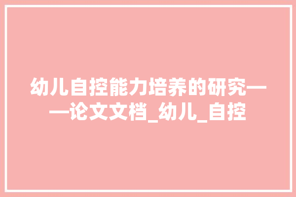 幼儿自控能力培养的研究——论文文档_幼儿_自控 AI简讯