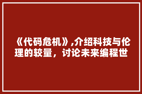 《代码危机》,介绍科技与伦理的较量，讨论未来编程世界的命运 科技快讯