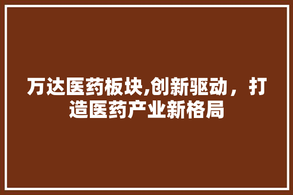 万达医药板块,创新驱动，打造医药产业新格局