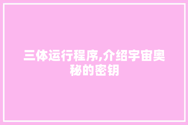 三体运行程序,介绍宇宙奥秘的密钥