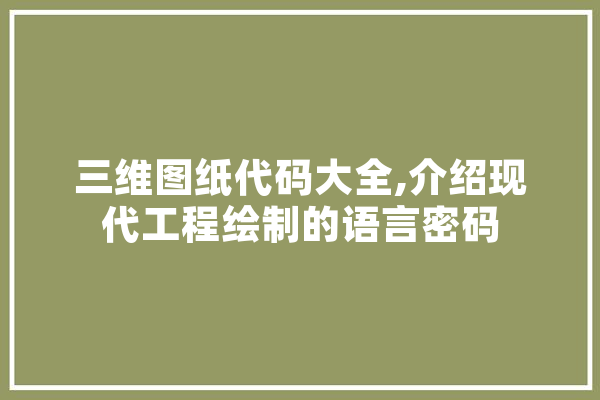 三维图纸代码大全,介绍现代工程绘制的语言密码