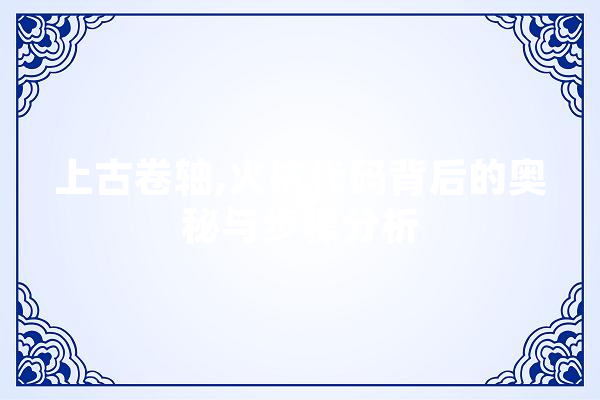 上古卷轴,火抗代码背后的奥秘与步骤分析