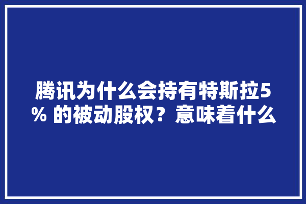 腾讯为什么会持有特斯拉5% 的被动股权？意味着什么,人工智能牌照