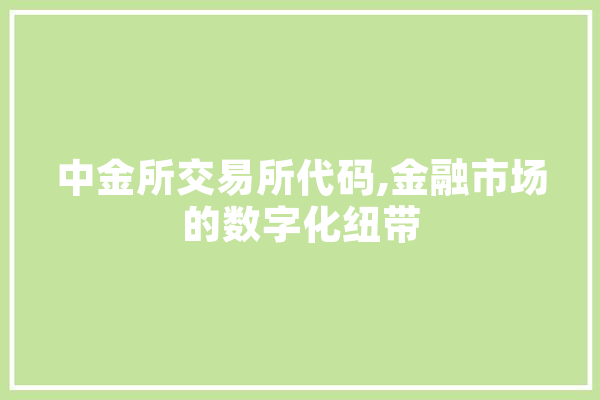中金所交易所代码,金融市场的数字化纽带 AI简讯