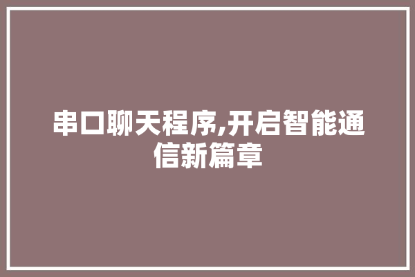 串口聊天程序,开启智能通信新篇章 智能问答