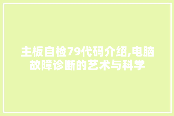 主板自检79代码介绍,电脑故障诊断的艺术与科学 AI简讯