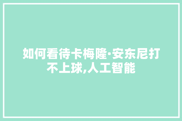 如何看待卡梅隆·安东尼打不上球,人工智能