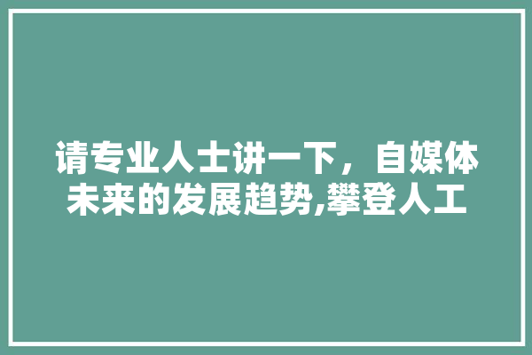 请专业人士讲一下，自媒体未来的发展趋势,攀登人工智能怎么样 云服务