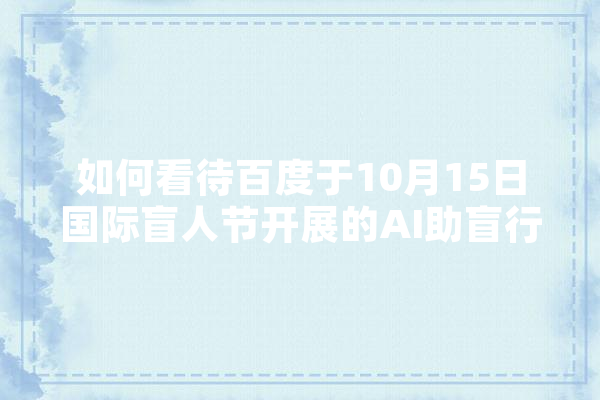 如何看待百度于10月15日国际盲人节开展的AI助盲行动,人工智能慈善募捐