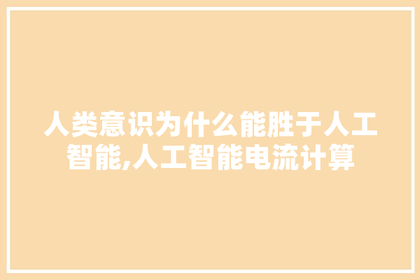 人类意识为什么能胜于人工智能,人工智能电流计算